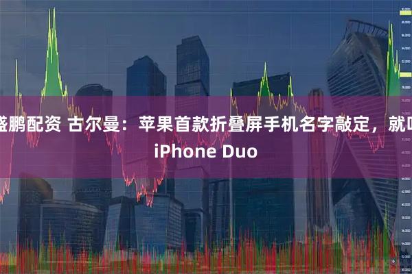 盛鹏配资 古尔曼:苹果首款折叠屏手机名字敲定,就叫iPhone Duo