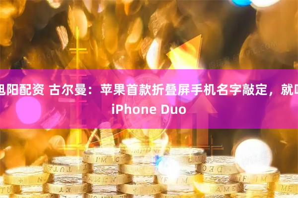 旭阳配资 古尔曼：苹果首款折叠屏手机名字敲定，就叫iPhone Duo