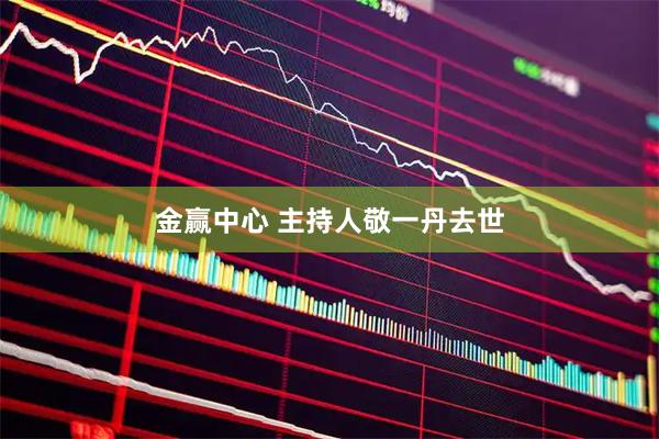金赢中心 主持人敬一丹去世
