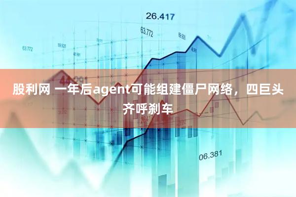 股利网 一年后agent可能组建僵尸网络，四巨头齐呼刹车