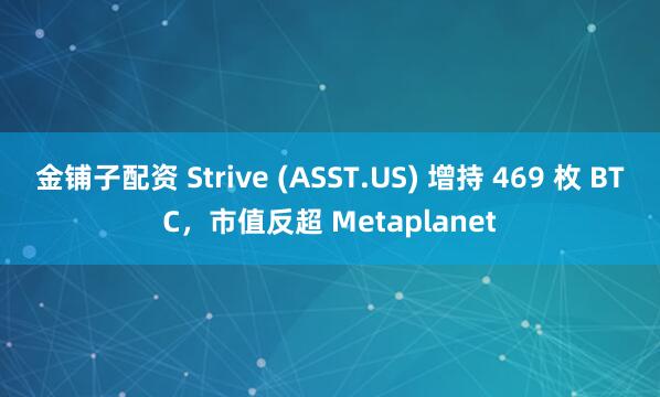 金铺子配资 Strive (ASST.US) 增持 469 枚 BTC，市值反超 Metaplanet
