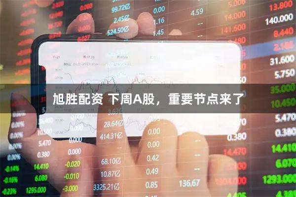 旭胜配资 下周A股，重要节点来了