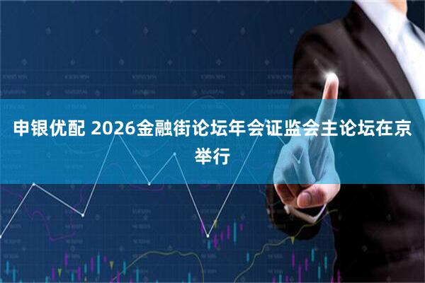 申银优配 2026金融街论坛年会证监会主论坛在京举行