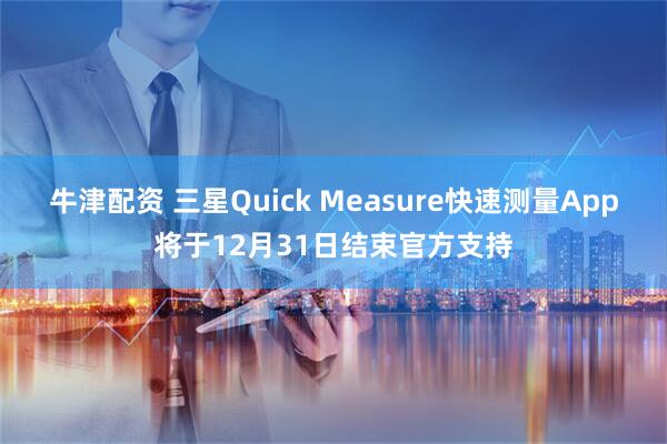 牛津配资 三星Quick Measure快速测量App将于12月31日结束官方支持