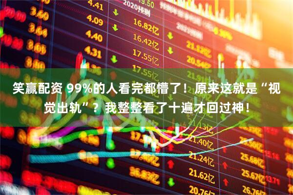 笑赢配资 99%的人看完都懵了!原来这就是“视觉出轨”?我整整看了十遍才回过神!