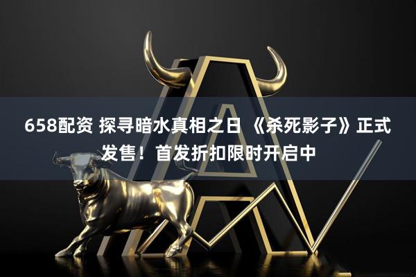 658配资 探寻暗水真相之日 《杀死影子》正式发售!首发折扣限时开启中