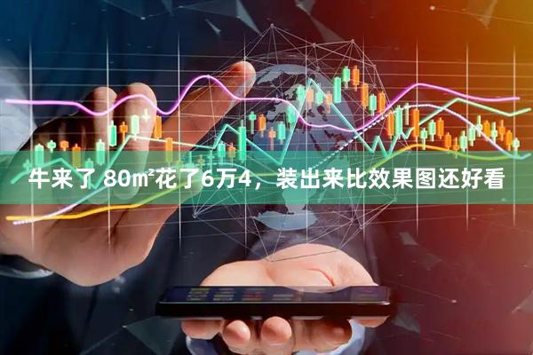牛来了 80㎡花了6万4，装出来比效果图还好看